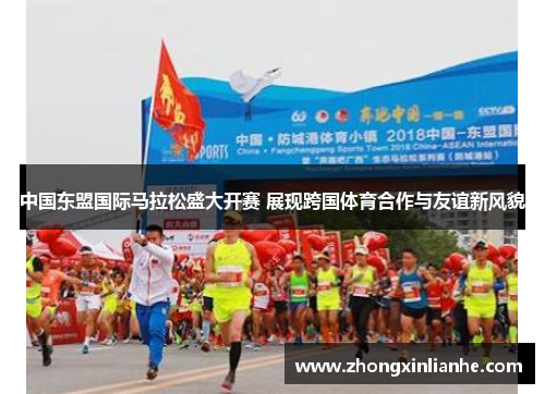 中国东盟国际马拉松盛大开赛 展现跨国体育合作与友谊新风貌