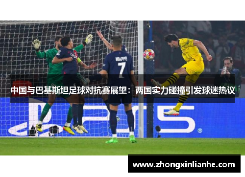中国与巴基斯坦足球对抗赛展望：两国实力碰撞引发球迷热议