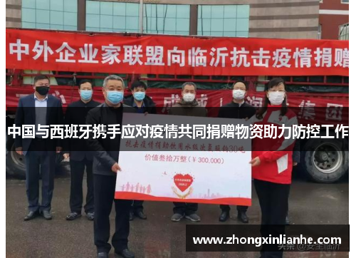 中国与西班牙携手应对疫情共同捐赠物资助力防控工作 中国与西班牙携手应对疫情共同捐赠物资助力防控工作
